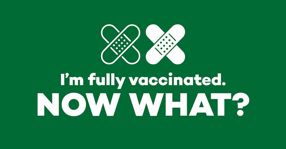 Text graphic "I'm fully vaccinated, now what?"